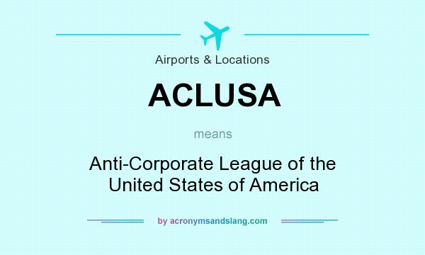 What does ACLUSA mean? It stands for Anti-Corporate League of the United States of America