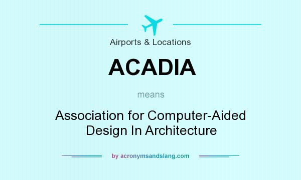 What does ACADIA mean? It stands for Association for Computer-Aided Design In Architecture