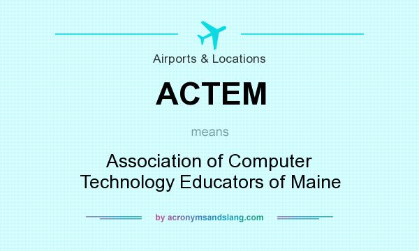 What does ACTEM mean? It stands for Association of Computer Technology Educators of Maine