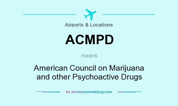 What does ACMPD mean? It stands for American Council on Marijuana and other Psychoactive Drugs