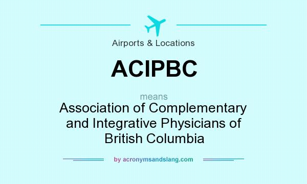 What does ACIPBC mean? It stands for Association of Complementary and Integrative Physicians of British Columbia