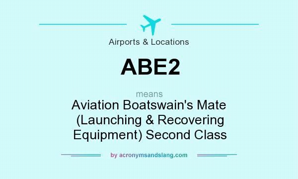 What does ABE2 mean? It stands for Aviation Boatswain`s Mate (Launching & Recovering Equipment) Second Class