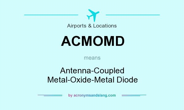 What does ACMOMD mean? It stands for Antenna-Coupled Metal-Oxide-Metal Diode