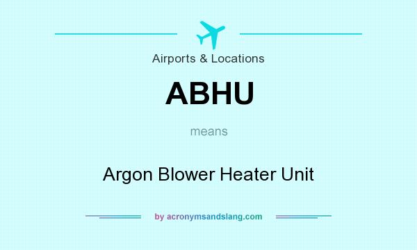 What does ABHU mean? It stands for Argon Blower Heater Unit