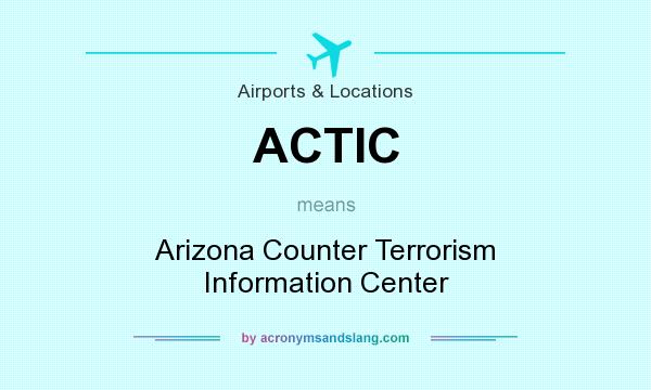 What does ACTIC mean? It stands for Arizona Counter Terrorism Information Center