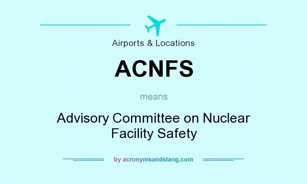 What does ACNFS mean? It stands for Advisory Committee on Nuclear Facility Safety