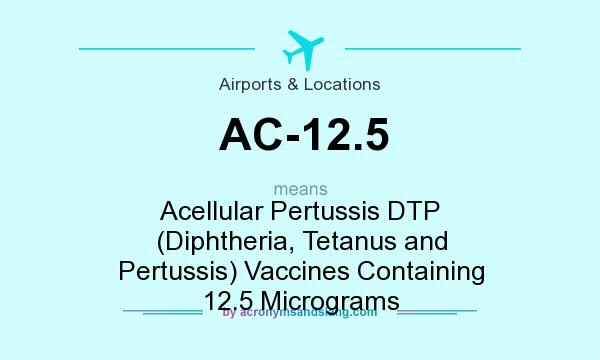 What does AC-12.5 mean? It stands for Acellular Pertussis DTP (Diphtheria, Tetanus and Pertussis) Vaccines Containing 12.5 Micrograms