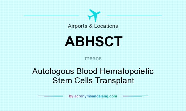 What does ABHSCT mean? It stands for Autologous Blood Hematopoietic Stem Cells Transplant