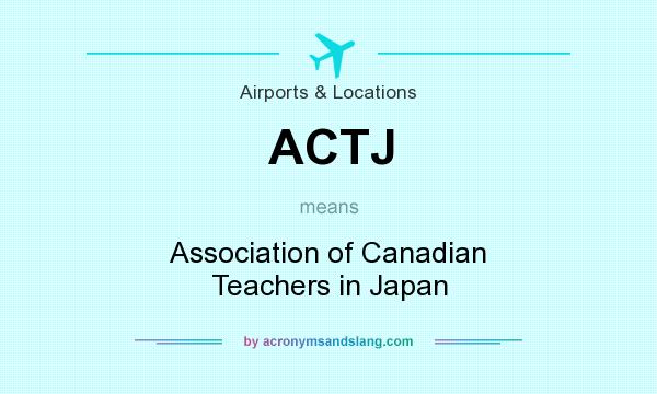 What does ACTJ mean? It stands for Association of Canadian Teachers in Japan