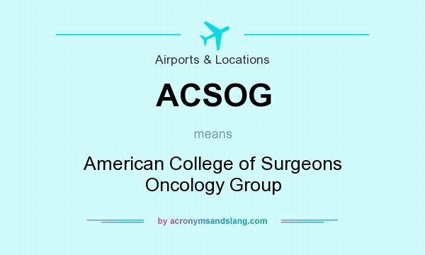 What does ACSOG mean? It stands for American College of Surgeons Oncology Group