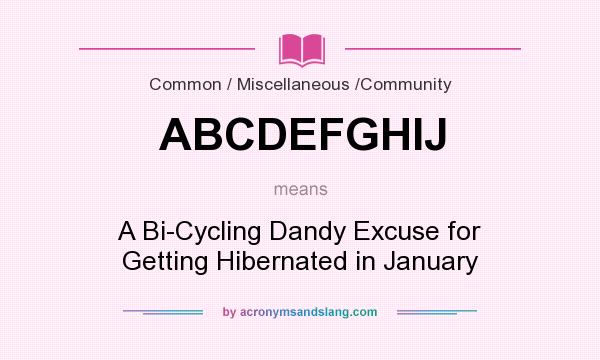 What does ABCDEFGHIJ mean? It stands for A Bi-Cycling Dandy Excuse for Getting Hibernated in January