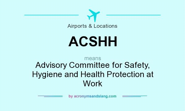 What does ACSHH mean? It stands for Advisory Committee for Safety, Hygiene and Health Protection at Work