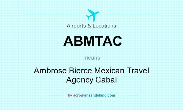 What does ABMTAC mean? It stands for Ambrose Bierce Mexican Travel Agency Cabal