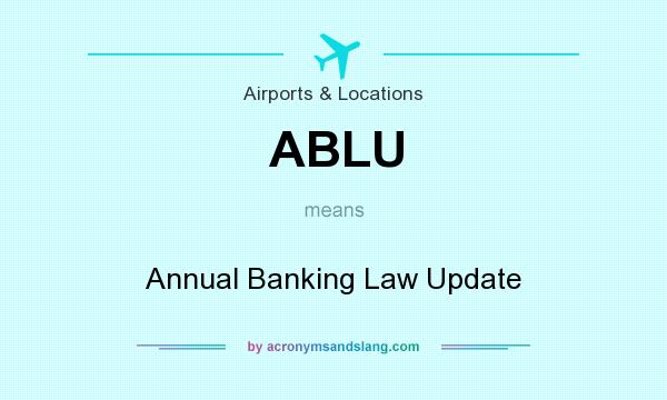 What does ABLU mean? It stands for Annual Banking Law Update