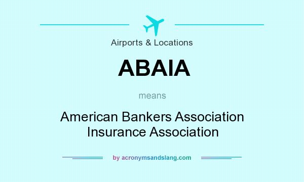 What does ABAIA mean? It stands for American Bankers Association Insurance Association