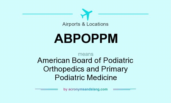 What does ABPOPPM mean? It stands for American Board of Podiatric Orthopedics and Primary Podiatric Medicine