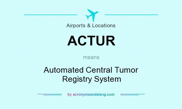 What does ACTUR mean? It stands for Automated Central Tumor Registry System