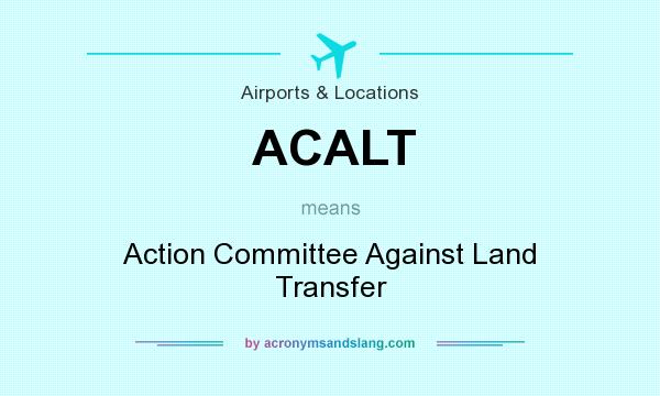 What does ACALT mean? It stands for Action Committee Against Land Transfer