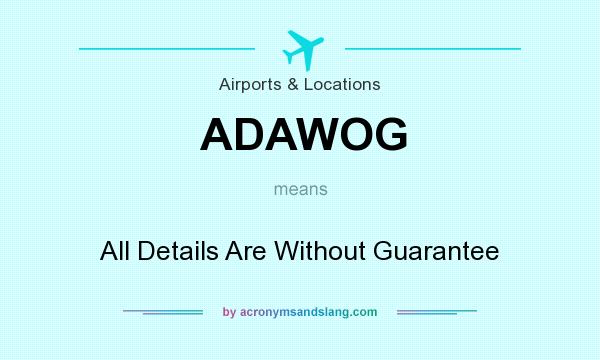 What does ADAWOG mean? It stands for All Details Are Without Guarantee