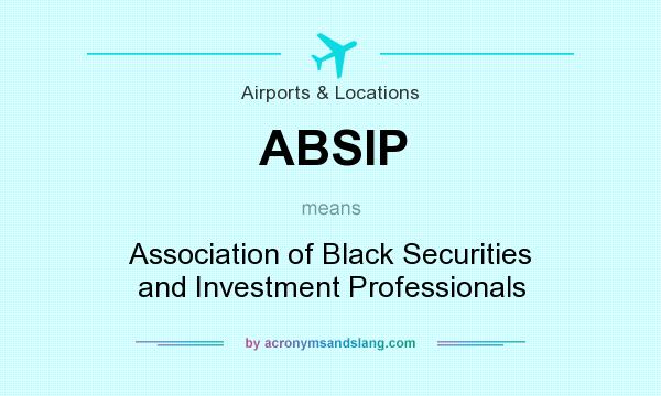 What does ABSIP mean? It stands for Association of Black Securities and Investment Professionals