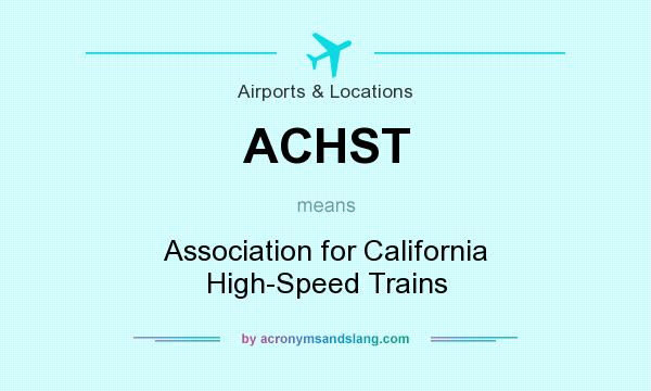 What does ACHST mean? It stands for Association for California High-Speed Trains