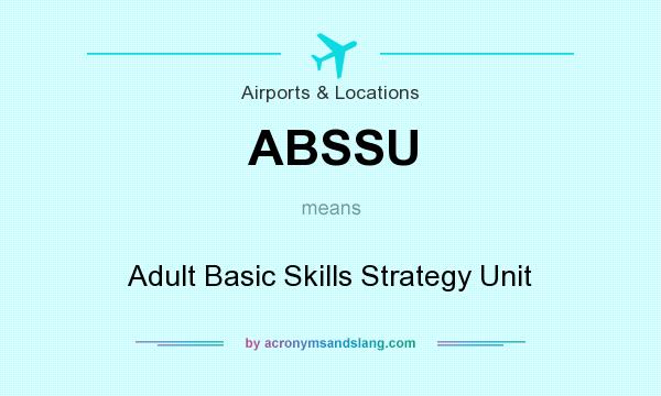 What does ABSSU mean? It stands for Adult Basic Skills Strategy Unit