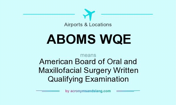 What does ABOMS WQE mean? It stands for American Board of Oral and Maxillofacial Surgery Written Qualifying Examination