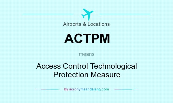 What does ACTPM mean? It stands for Access Control Technological Protection Measure