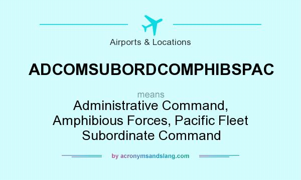 What does ADCOMSUBORDCOMPHIBSPAC mean? It stands for Administrative Command, Amphibious Forces, Pacific Fleet Subordinate Command