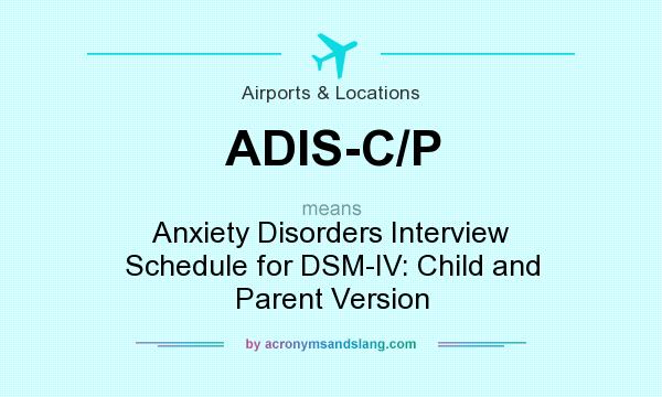 What does ADIS-C/P mean? It stands for Anxiety Disorders Interview Schedule for DSM-IV: Child and Parent Version