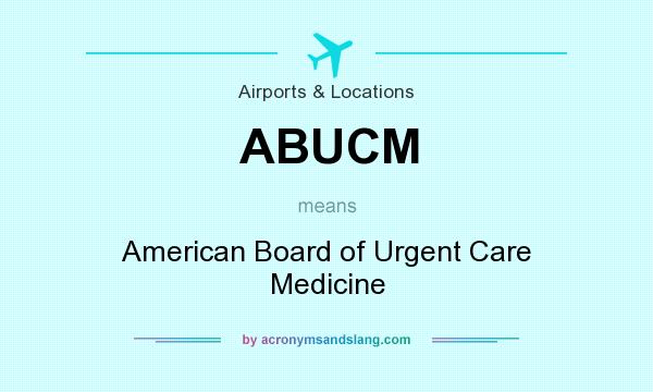 What does ABUCM mean? It stands for American Board of Urgent Care Medicine