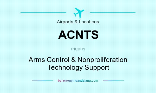 What does ACNTS mean? It stands for Arms Control & Nonproliferation Technology Support