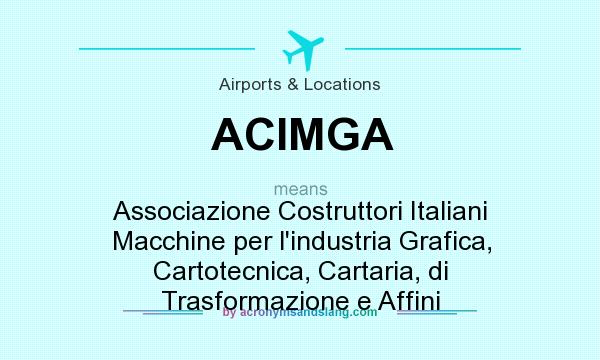 What does ACIMGA mean? It stands for Associazione Costruttori Italiani Macchine per l`industria Grafica, Cartotecnica, Cartaria, di Trasformazione e Affini