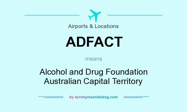 What does ADFACT mean? It stands for Alcohol and Drug Foundation Australian Capital Territory