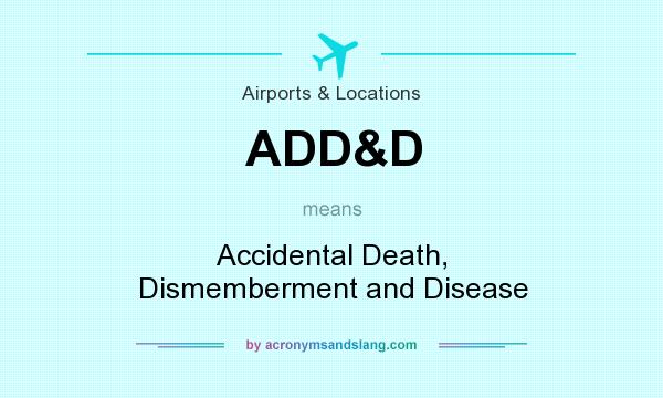 What does ADD&D mean? It stands for Accidental Death, Dismemberment and Disease