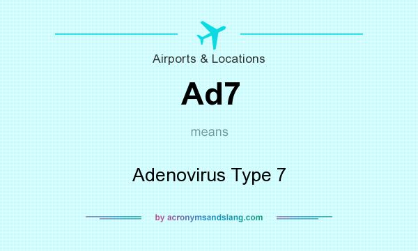 What does Ad7 mean? It stands for Adenovirus Type 7