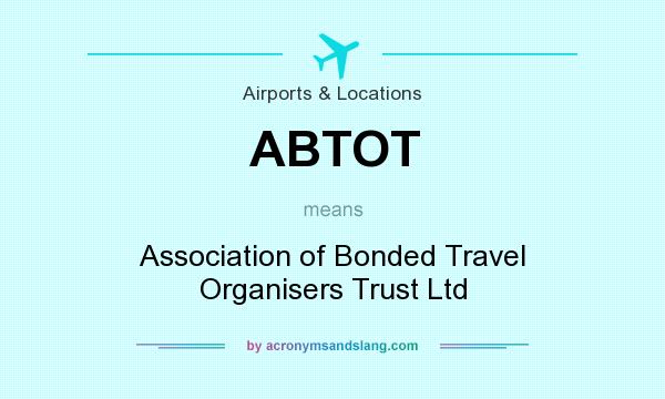 What does ABTOT mean? It stands for Association of Bonded Travel Organisers Trust Ltd