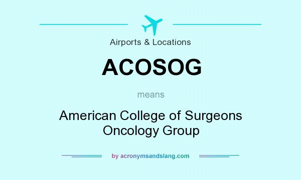 What does ACOSOG mean? It stands for American College of Surgeons Oncology Group