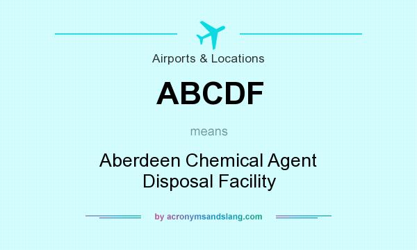 What does ABCDF mean? It stands for Aberdeen Chemical Agent Disposal Facility