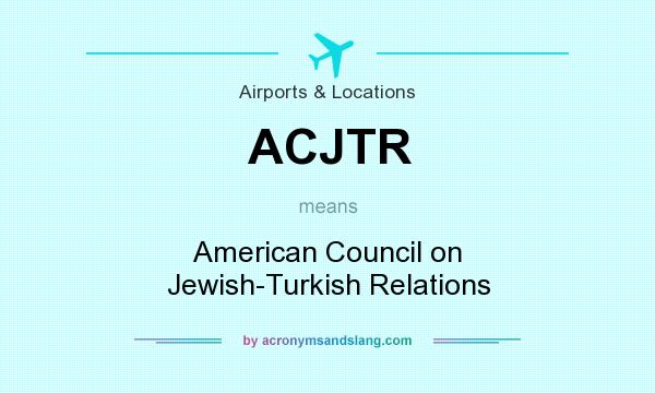 What does ACJTR mean? It stands for American Council on Jewish-Turkish Relations