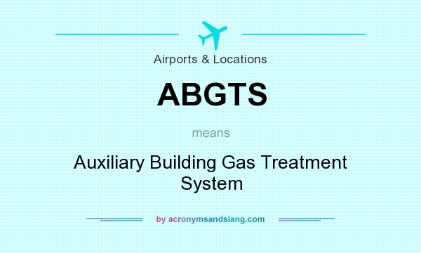 What does ABGTS mean? It stands for Auxiliary Building Gas Treatment System