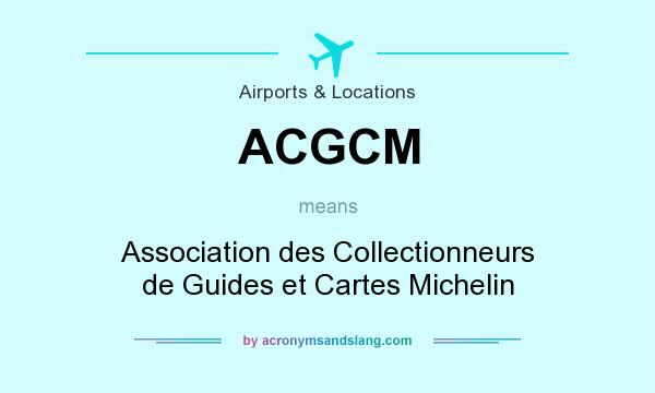 What does ACGCM mean? It stands for Association des Collectionneurs de Guides et Cartes Michelin