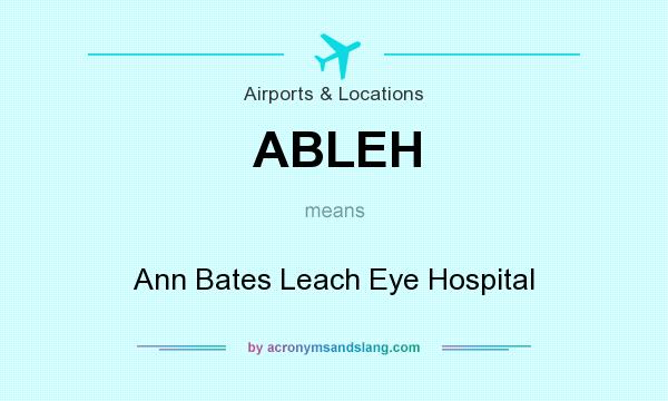 What does ABLEH mean? It stands for Ann Bates Leach Eye Hospital
