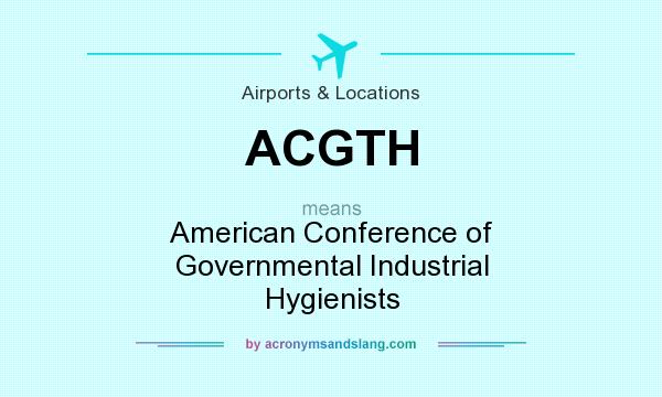 What does ACGTH mean? It stands for American Conference of Governmental Industrial Hygienists