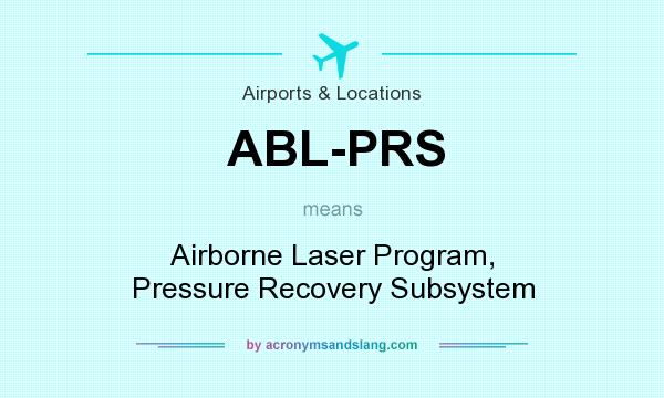 What does ABL-PRS mean? It stands for Airborne Laser Program, Pressure Recovery Subsystem