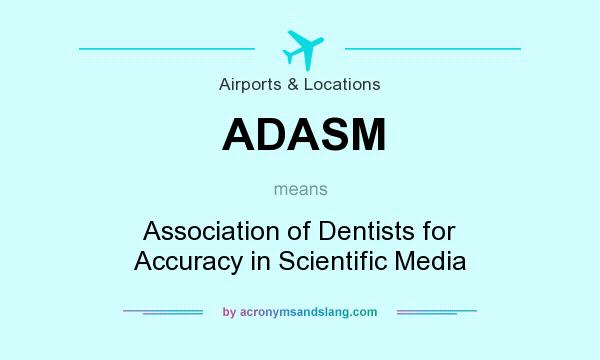 What does ADASM mean? It stands for Association of Dentists for Accuracy in Scientific Media