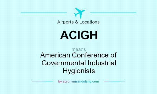 What does ACIGH mean? It stands for American Conference of Governmental Industrial Hygienists