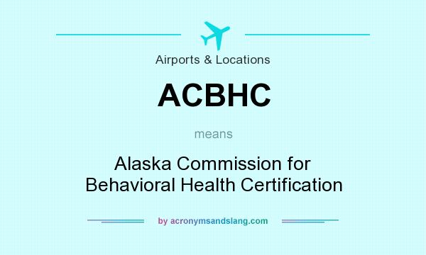 What does ACBHC mean? It stands for Alaska Commission for Behavioral Health Certification