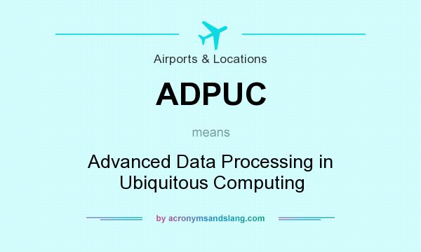 What does ADPUC mean? It stands for Advanced Data Processing in Ubiquitous Computing