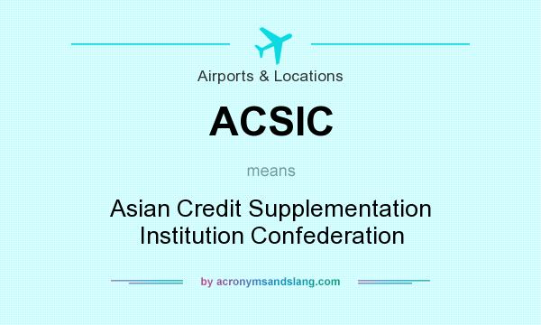 What does ACSIC mean? It stands for Asian Credit Supplementation Institution Confederation